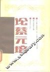 论蔡元培  纪念蔡元培诞辰一百二十周年学术讨论会文集 封面