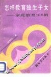 怎样教育独生子女：家庭教育100例 封面