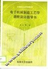 中等专业学校教材  电子机械制造工艺学课程设计指导书 封面