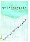 电子机械零部件制造工艺学 封面