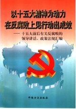 以十五大精神为动力在反腐败上见行动出成效  十五大前后有关反腐败的领导讲话、政策法规汇编 封面