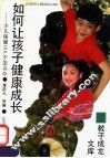 如何让孩子健康成长  少儿保健100个怎么办 封面