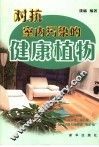 对抗室内污染的健康植物  植物-最天然、最方便、最无害的人体健康“防护墙” 封面