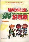 培养少年儿童的100个好习惯  100个细节提炼100个好习惯 封面