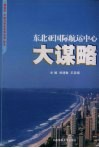 东北亚国际航运中心大谋略  “锦程杯·大连与东北及东北亚”征文 封面
