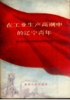 在工业生产高潮中的辽宁青年:辽宁省青年职工为提前完成第一个五年计划开展社会主义竞赛活动分子大会代表发言汇编