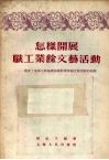 怎样开展职工业余文艺活动  国营上海第二纺织机械厂开展业余文艺活动的经验 封面