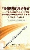 与时俱进的理论探索  广东省中国特色社会主义理论体系研究中心重点理论文章汇编  2007-2010 封面