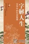 字解人生  汉字中的生命智慧 封面